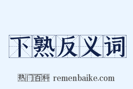下熟反义词是什么意思的图片